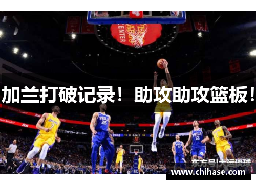 加兰打破记录！助攻助攻篮板！